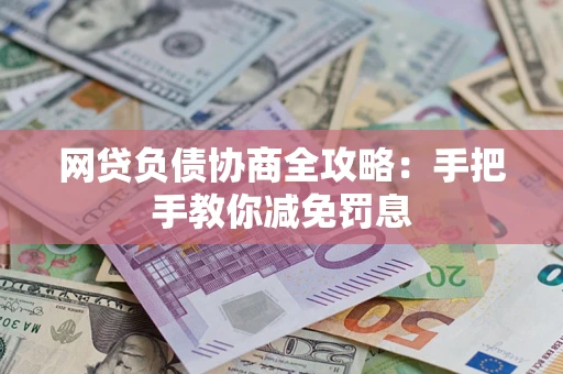 武汉网贷负债协商全攻略：手把手教你减免罚息