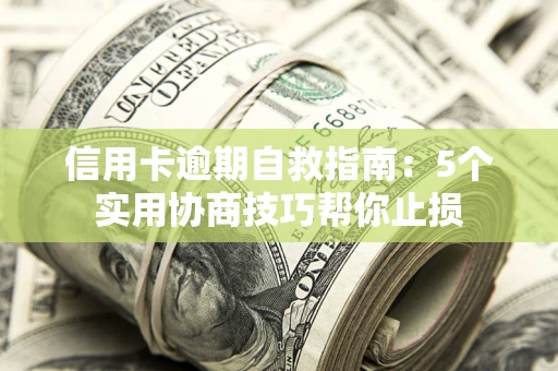 武汉信用卡逾期自救指南：5个实用协商技巧帮你止损