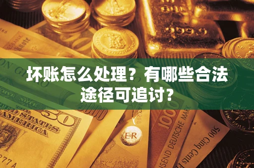 武汉坏账怎么处理？有哪些合法途径可追讨？