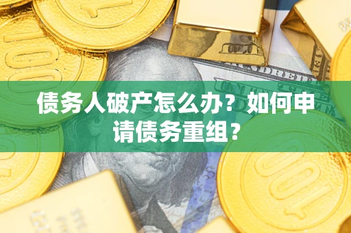 武汉债务人破产怎么办？如何申请债务重组？