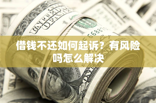 武汉借钱不还如何起诉？有风险吗怎么解决
