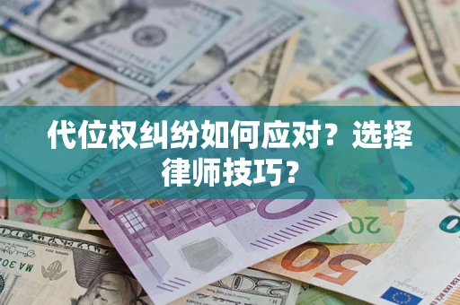 武汉代位权纠纷如何应对？选择律师技巧？