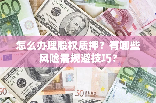武汉怎么办理股权质押？有哪些风险需规避技巧？