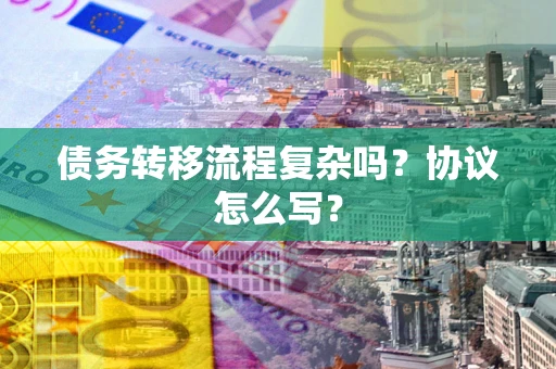 武汉债务转移流程复杂吗？协议怎么写？