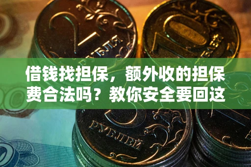 武汉借钱找担保，额外收的担保费合法吗？教你安全要回这笔钱