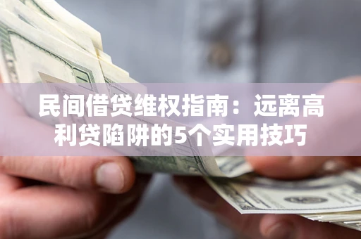 武汉民间借贷维权指南：远离高利贷陷阱的5个实用技巧