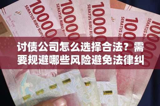 武汉讨债公司怎么选择合法?需要规避哪些风险避免法律纠纷? 武汉讨债公司怎么选择合法?需要规避哪些风险避免法律纠纷?