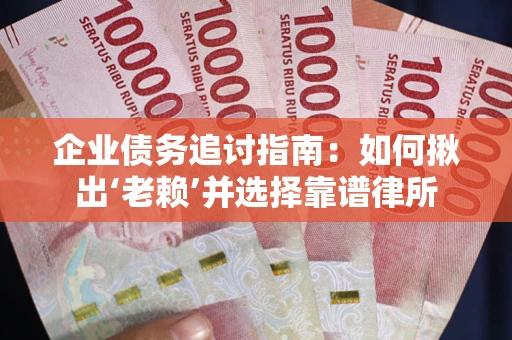 武汉企业债务追讨指南：如何揪出‘老赖’并选择靠谱律所