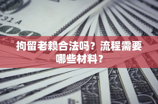 武汉拘留老赖合法吗？流程需要哪些材料？