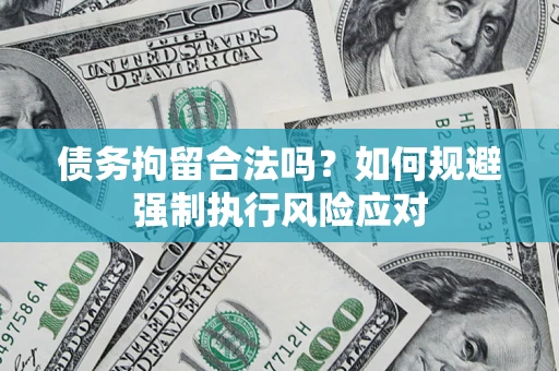 武汉债务拘留合法吗？如何规避强制执行风险应对