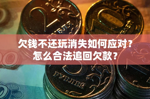 武汉欠钱不还玩消失如何应对？怎么合法追回欠款？