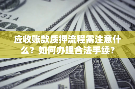 武汉应收账款质押流程需注意什么？如何办理合法手续？