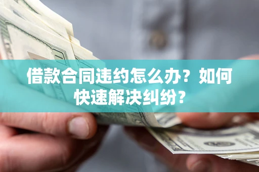 武汉借款合同违约怎么办？如何快速解决纠纷？