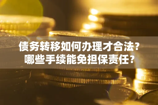 武汉债务转移如何办理才合法？哪些手续能免担保责任？