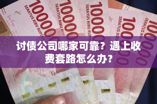 武汉讨债公司哪家可靠？遇上收费套路怎么办？