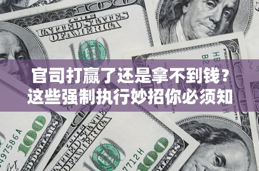武汉官司打赢了还是拿不到钱？这些强制执行妙招你必须知道