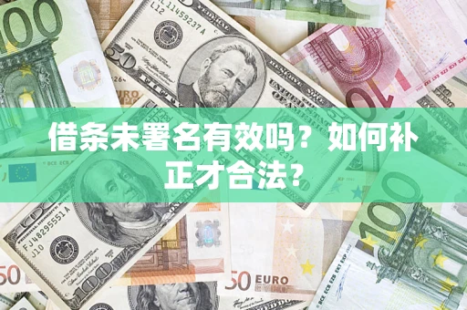 武汉借条未署名有效吗？如何补正才合法？