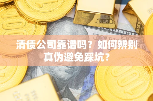 武汉清债公司靠谱吗？如何辨别真伪避免踩坑？