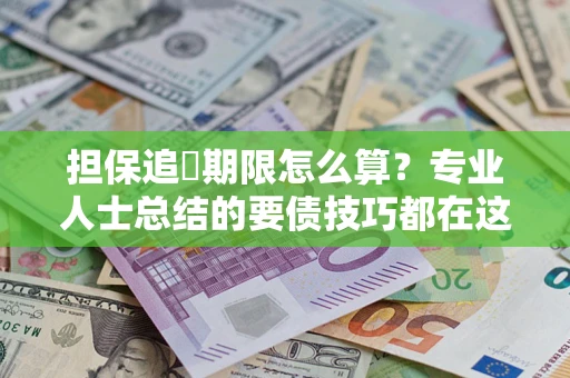 武汉担保追償期限怎么算？专业人士总结的要债技巧都在这里了