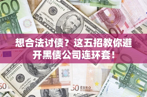 武汉想合法讨债？这五招教你避开黑债公司连环套！