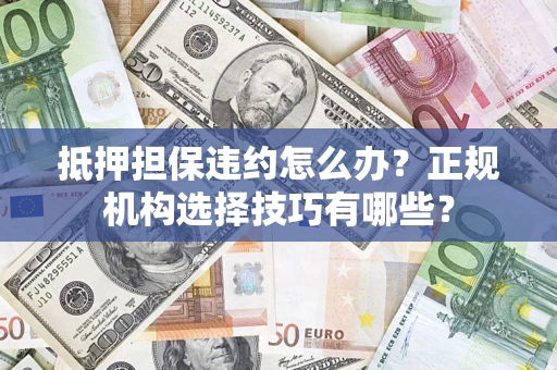 武汉抵押担保违约怎么办？正规机构选择技巧有哪些？