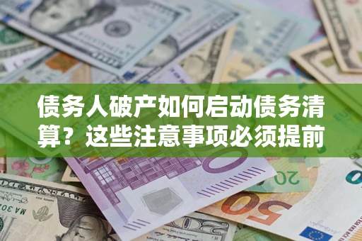武汉债务人破产如何启动债务清算？这些注意事项必须提前知道