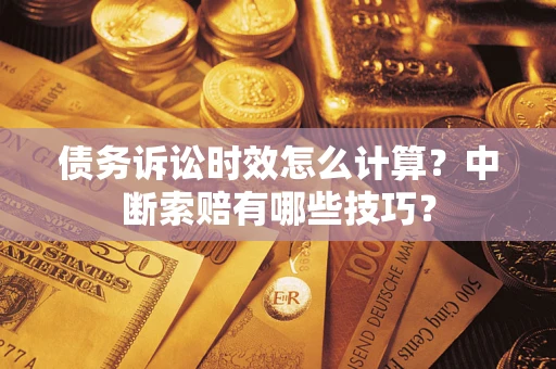 武汉债务诉讼时效怎么计算？中断索赔有哪些技巧？