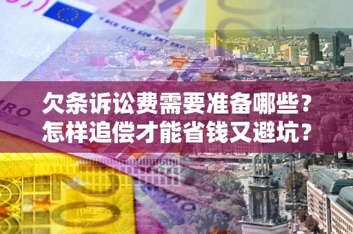 武汉欠条诉讼费需要准备哪些？怎样追偿才能省钱又避坑？