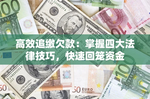 武汉高效追缴欠款：掌握四大法律技巧，快速回笼资金