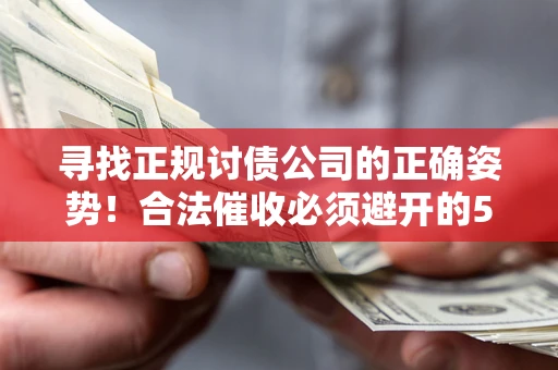 武汉寻找正规讨债公司的正确姿势！合法催收必须避开的5大雷区