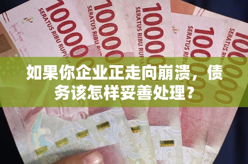 武汉如果你企业正走向崩溃，债务该怎样妥善处理？