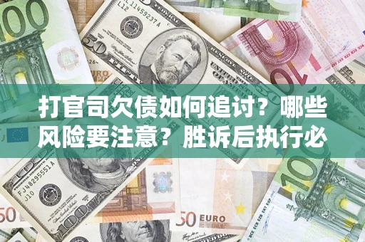 武汉打官司欠债如何追讨？哪些风险要注意？胜诉后执行必看！