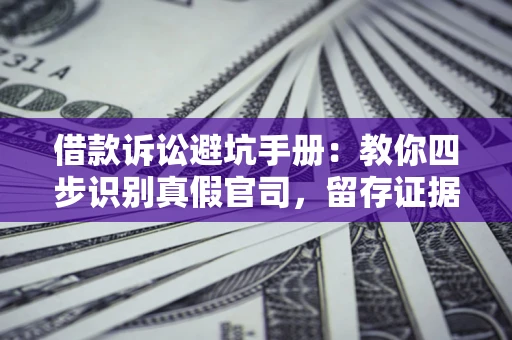 武汉借款诉讼避坑手册：教你四步识别真假官司，留存证据不踩雷