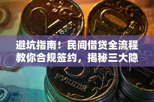 武汉避坑指南！民间借贷全流程教你合规签约，揭秘三大隐形陷阱