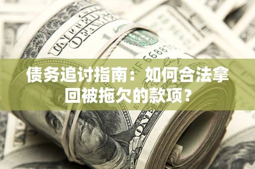 武汉债务追讨指南：如何合法拿回被拖欠的款项？
