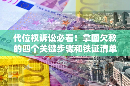 武汉代位权诉讼必看!拿回欠款的四个关键步骤和铁证清单 武汉代位权诉讼必看!拿回欠款的四个关键步骤和铁证清单