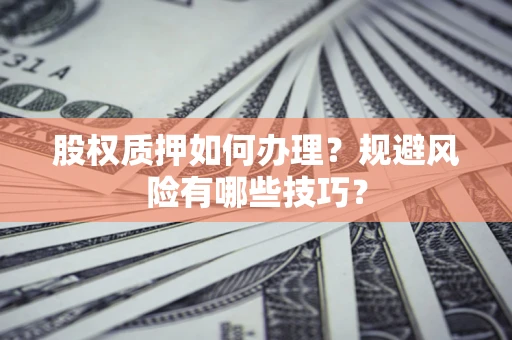 武汉股权质押如何办理？规避风险有哪些技巧？