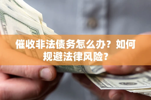 武汉催收非法债务怎么办？如何规避法律风险？