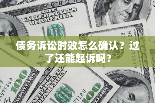 武汉债务诉讼时效怎么确认？过了还能起诉吗？