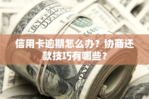 武汉信用卡逾期怎么办？协商还款技巧有哪些？