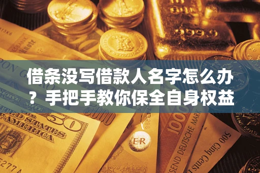 武汉借条没写借款人名字怎么办？手把手教你保全自身权益