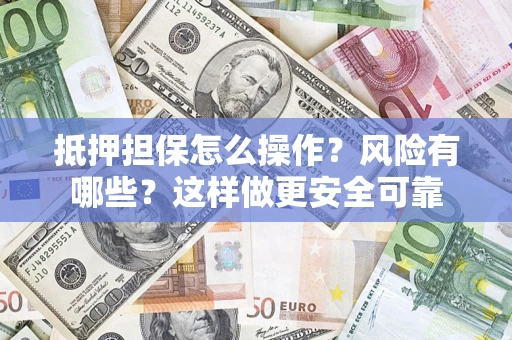 武汉抵押担保怎么操作？风险有哪些？这样做更安全可靠