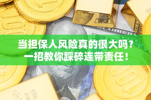 武汉当担保人风险真的很大吗？一招教你踩碎连带责任！