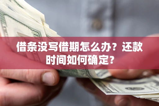 武汉借条没写借期怎么办？还款时间如何确定？