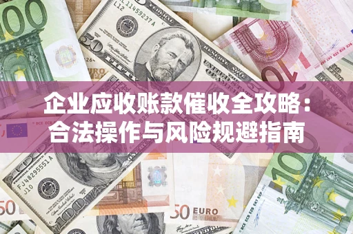 武汉企业应收账款催收全攻略：合法操作与风险规避指南