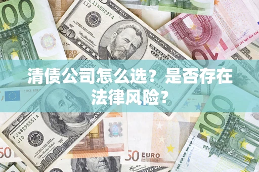 武汉清债公司怎么选？是否存在法律风险？