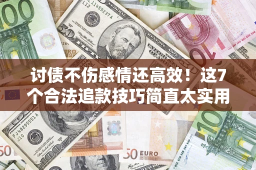 武汉讨债不伤感情还高效！这7个合法追款技巧简直太实用