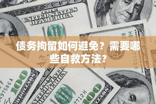 武汉债务拘留如何避免？需要哪些自救方法？