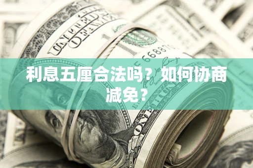 武汉利息五厘合法吗？如何协商减免？