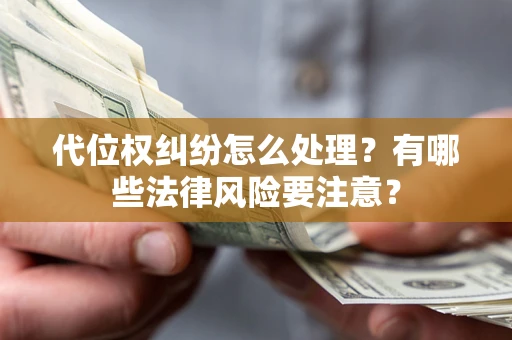 武汉代位权纠纷怎么处理？有哪些法律风险要注意？